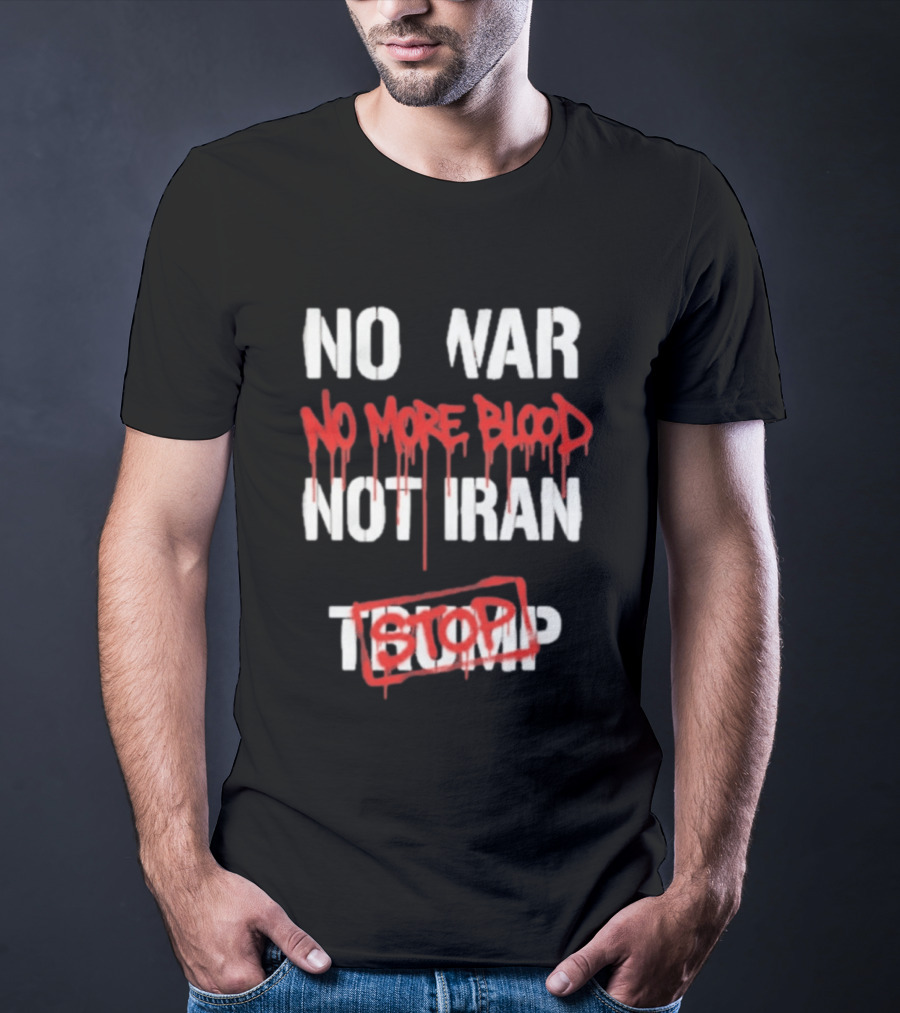 No War No More Blood Not Iran Stop Trump Peace T-Shirt