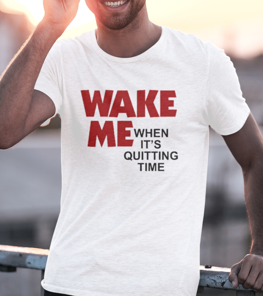 Wake Me When It's Quitting Time T-Shirt