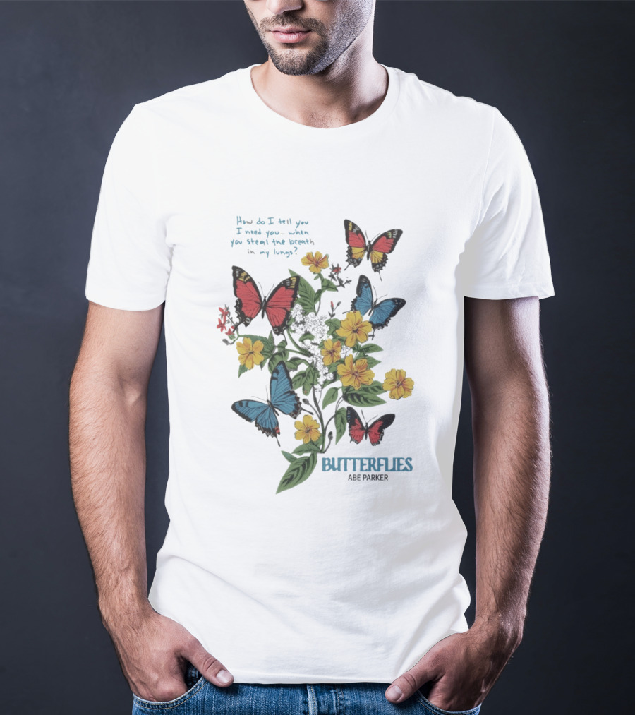 Butterflies Abe Parker How Do I Tell You I Need You When You Steal The Breath In My Lungs T-Shirt