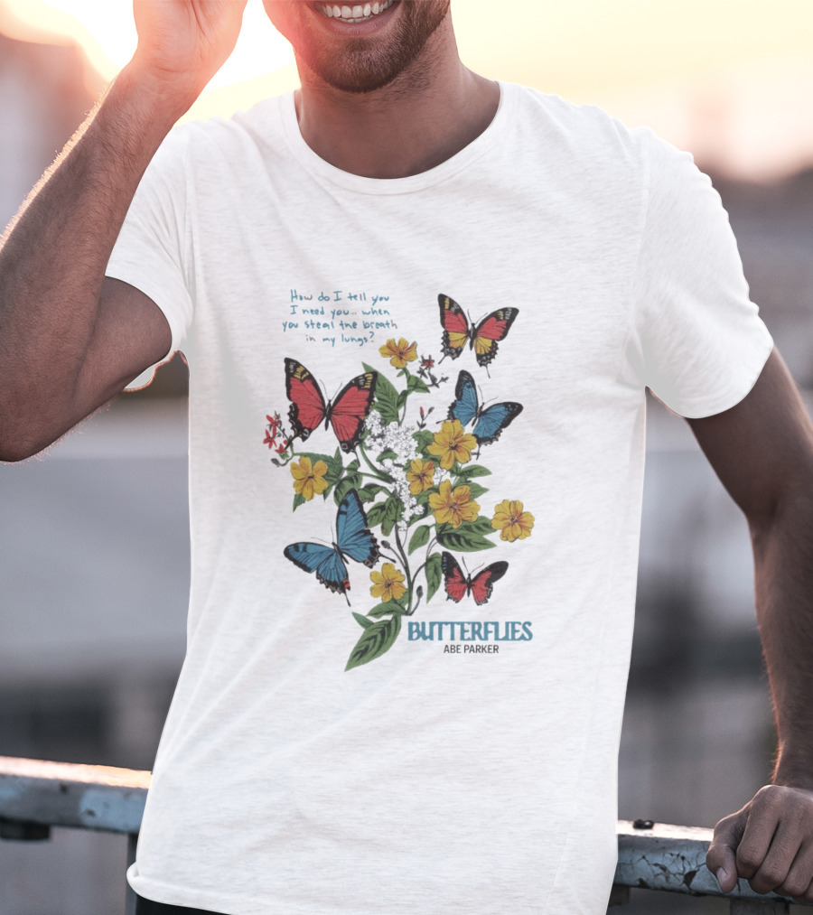 Butterflies Abe Parker How Do I Tell You I Need You When You Steal The Breath In My Lungs T-Shirt