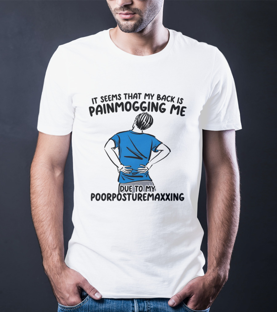 It Seems That My Back Is Painmogging Me Due To My Poorposturemaxxing T-Shirt