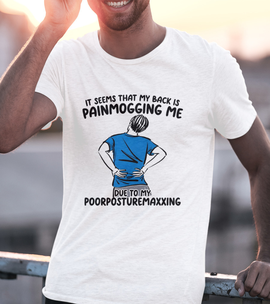 It Seems That My Back Is Painmogging Me Due To My Poorposturemaxxing T-Shirt