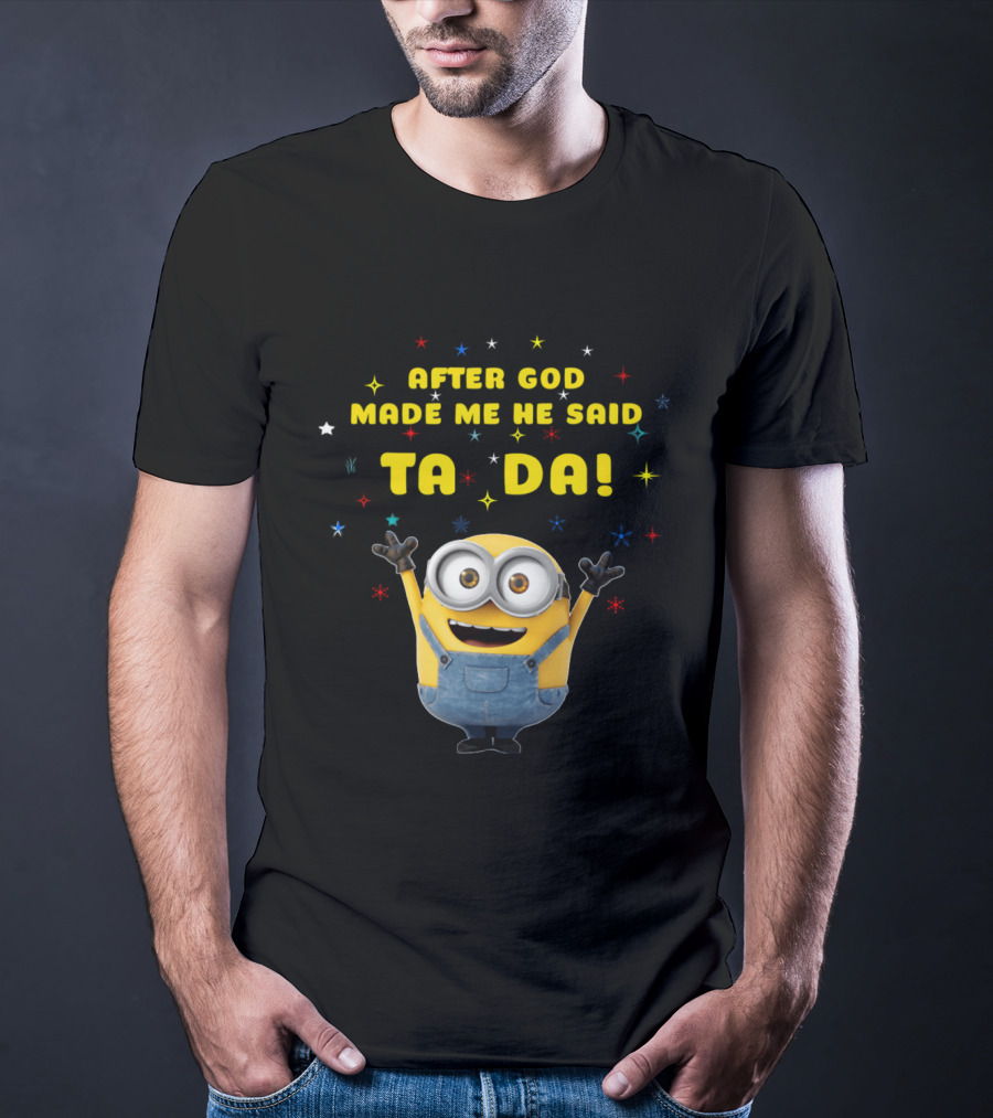 After God Made Me He Said Ta Da Minion T-Shirt