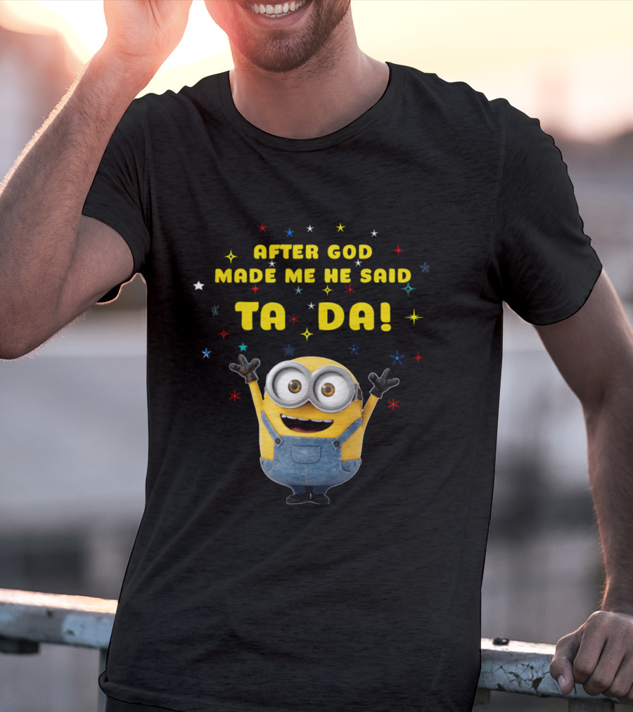 After God Made Me He Said Ta Da Minion T-Shirt