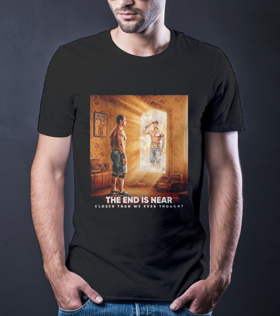 The End Is Near Closer Than We Ever Thought John Cena WWE Never Give Up T-Shirt