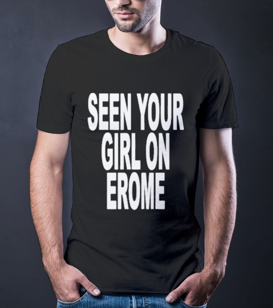 Seen Your Girl On Erome T-Shirt