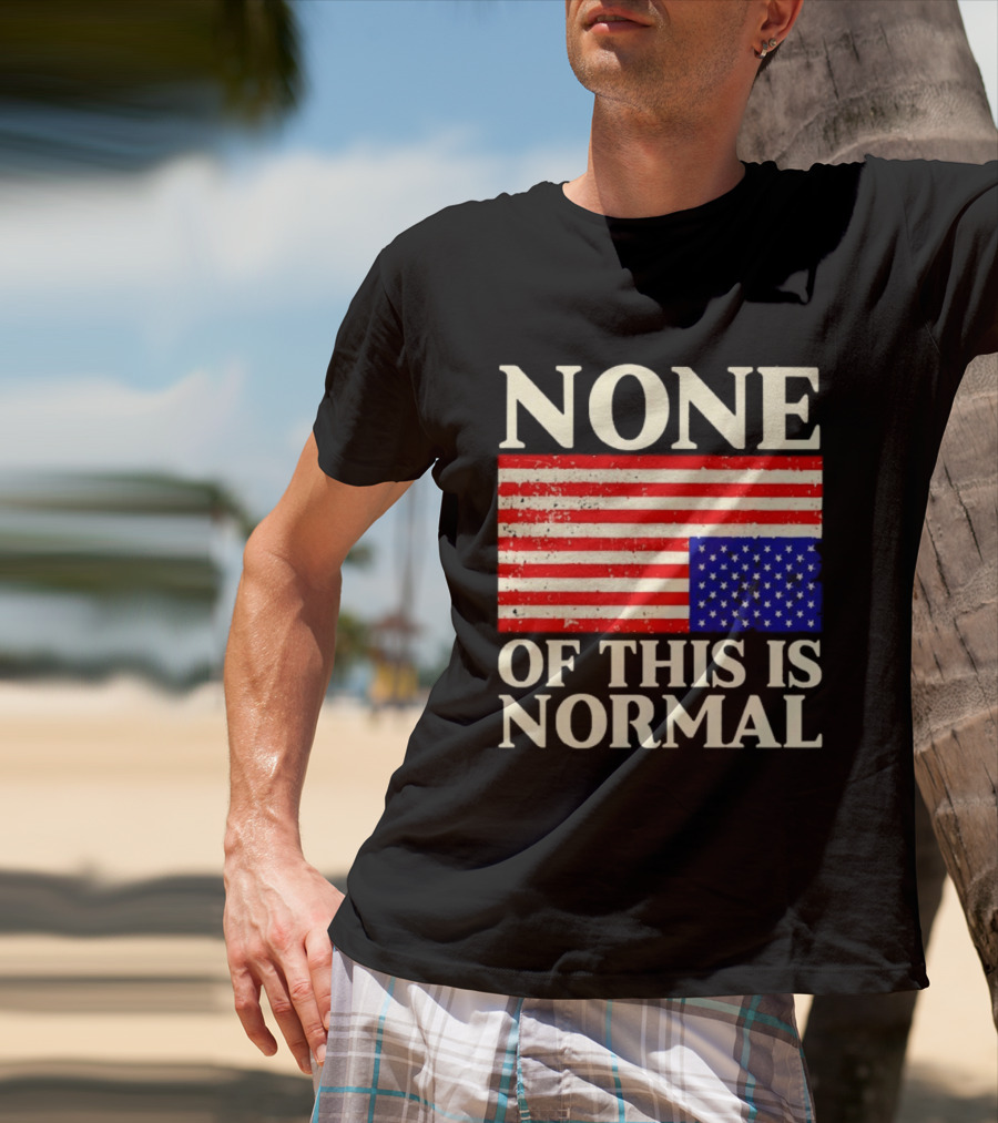 None Of This Is Normal US Flag Design For Sale Ships Free T-Shirt