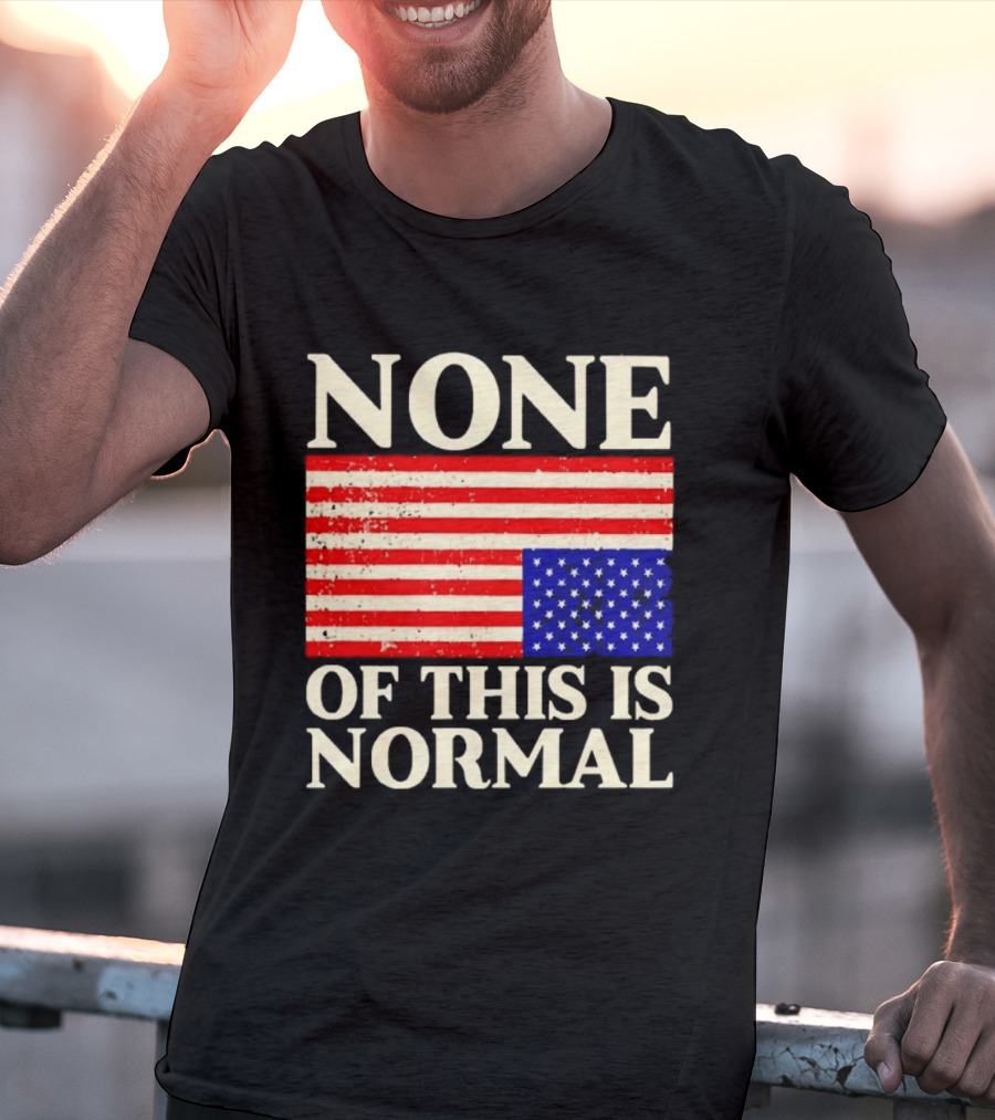 None Of This Is Normal US Flag Design For Sale Ships Free T-Shirt
