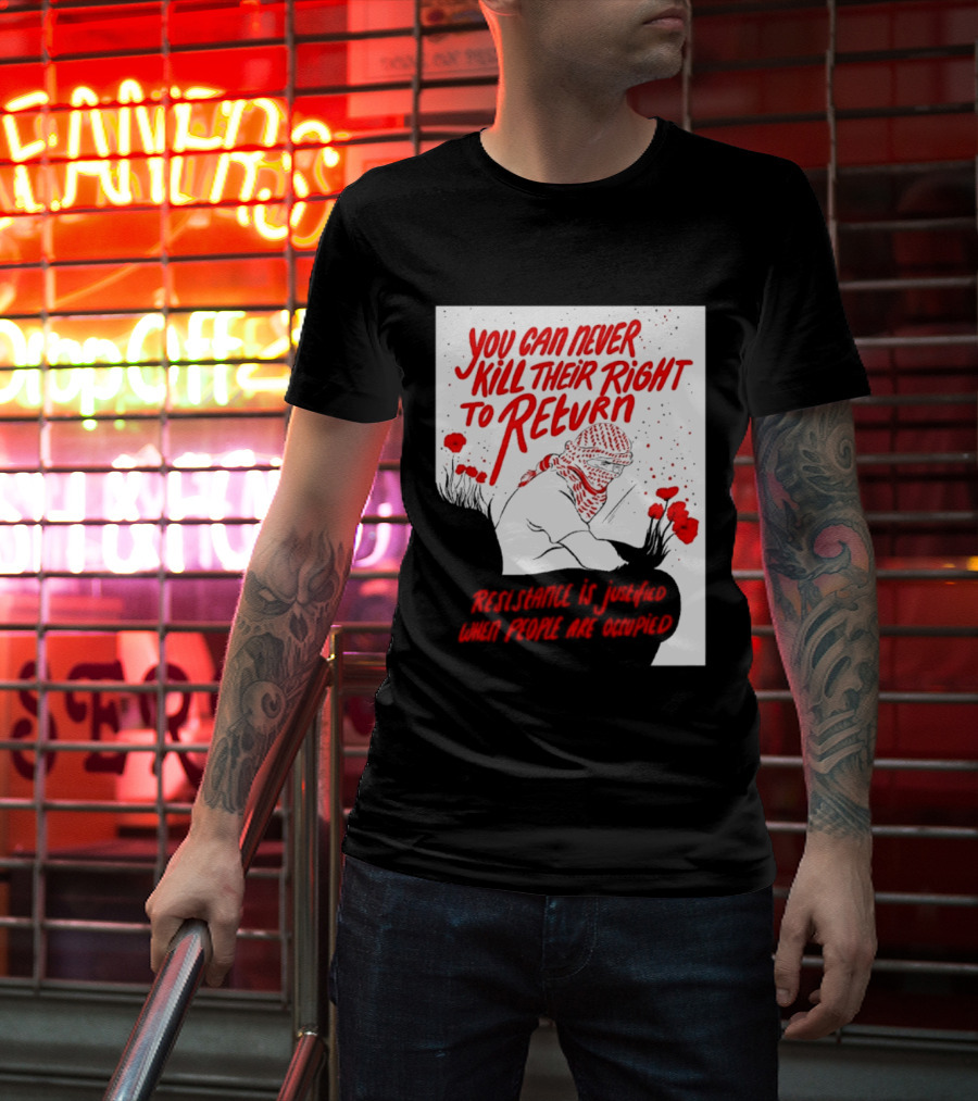 You Can Never Kill Their Right To Return Resistance Is Justified When People Are Occupied T-Shirt