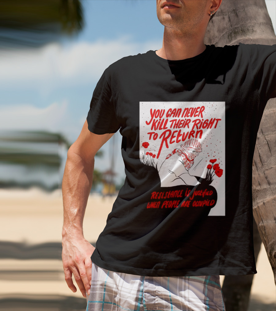 You Can Never Kill Their Right To Return Resistance Is Justified When People Are Occupied T-Shirt