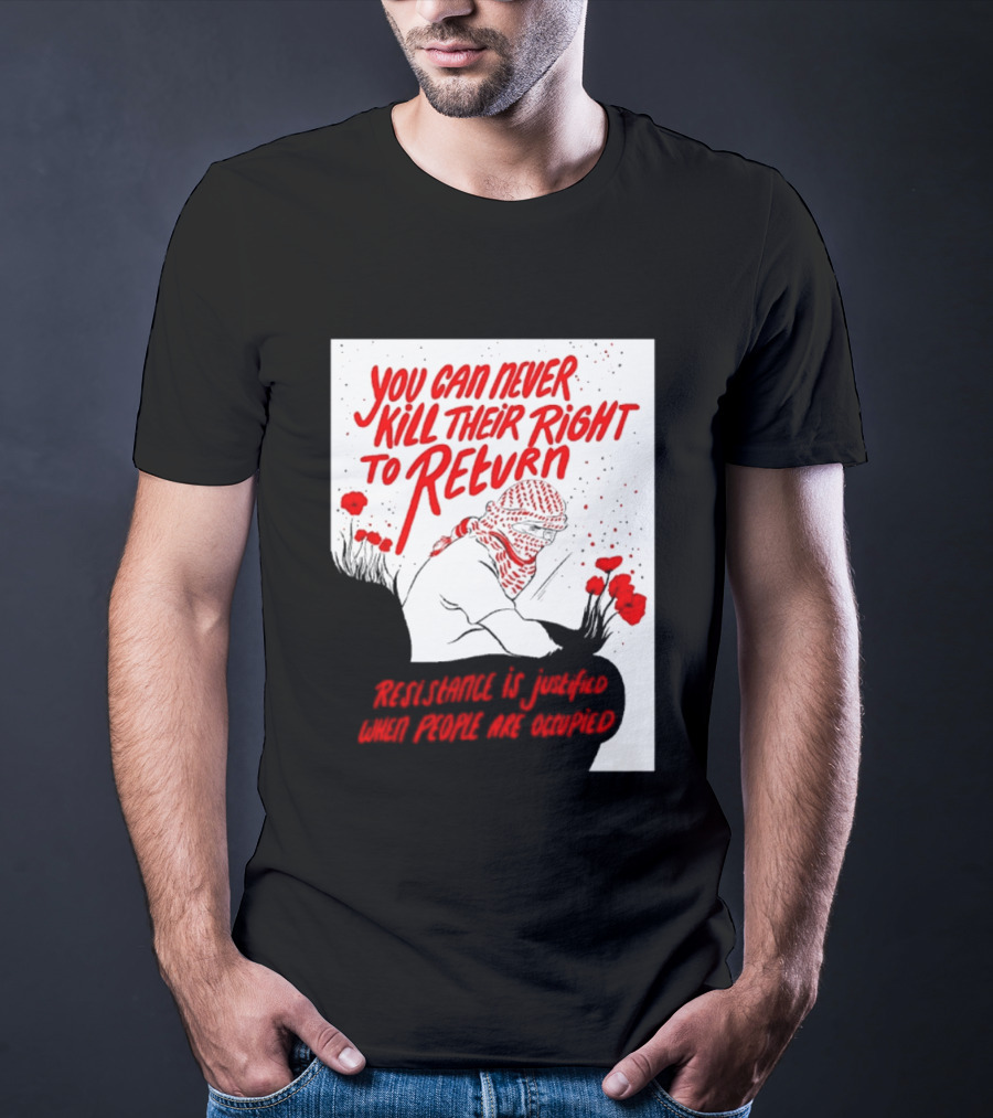 You Can Never Kill Their Right To Return Resistance Is Justified When People Are Occupied T-Shirt