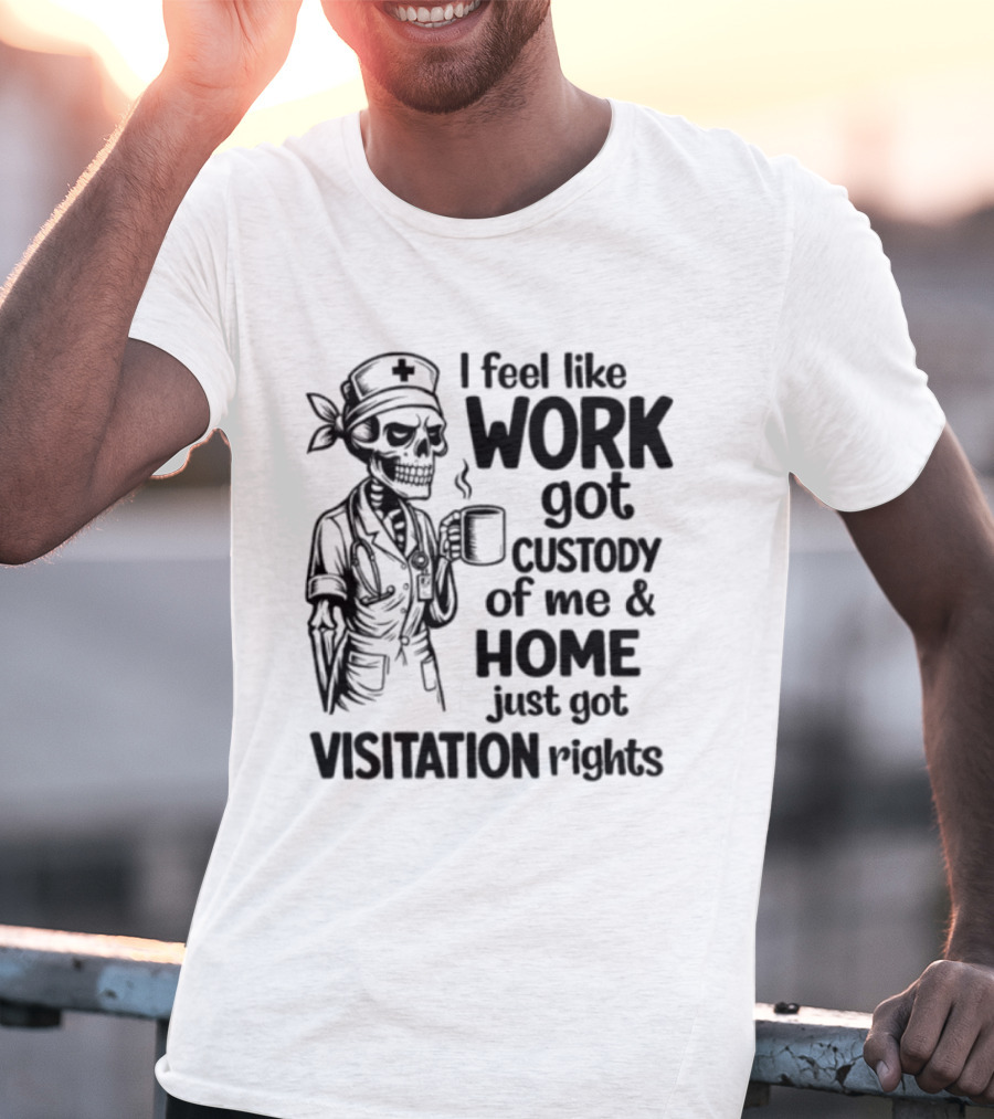 I Feel Like Work Got Custody Coffee Drinking Skeleton Nurse Visitation Rights T-Shirt