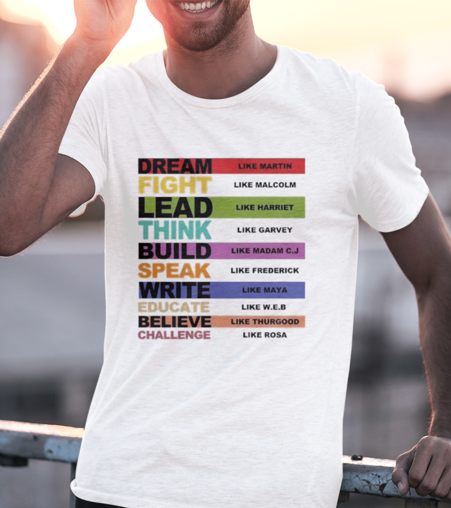 Dream Fight Lead Think Build Speak Write Educate Believe Challenge Like Martin Malcolm Harriet Garvey Madam C.J. Frederick Maya W.E.B. Thurgood Rosa T-Shirt