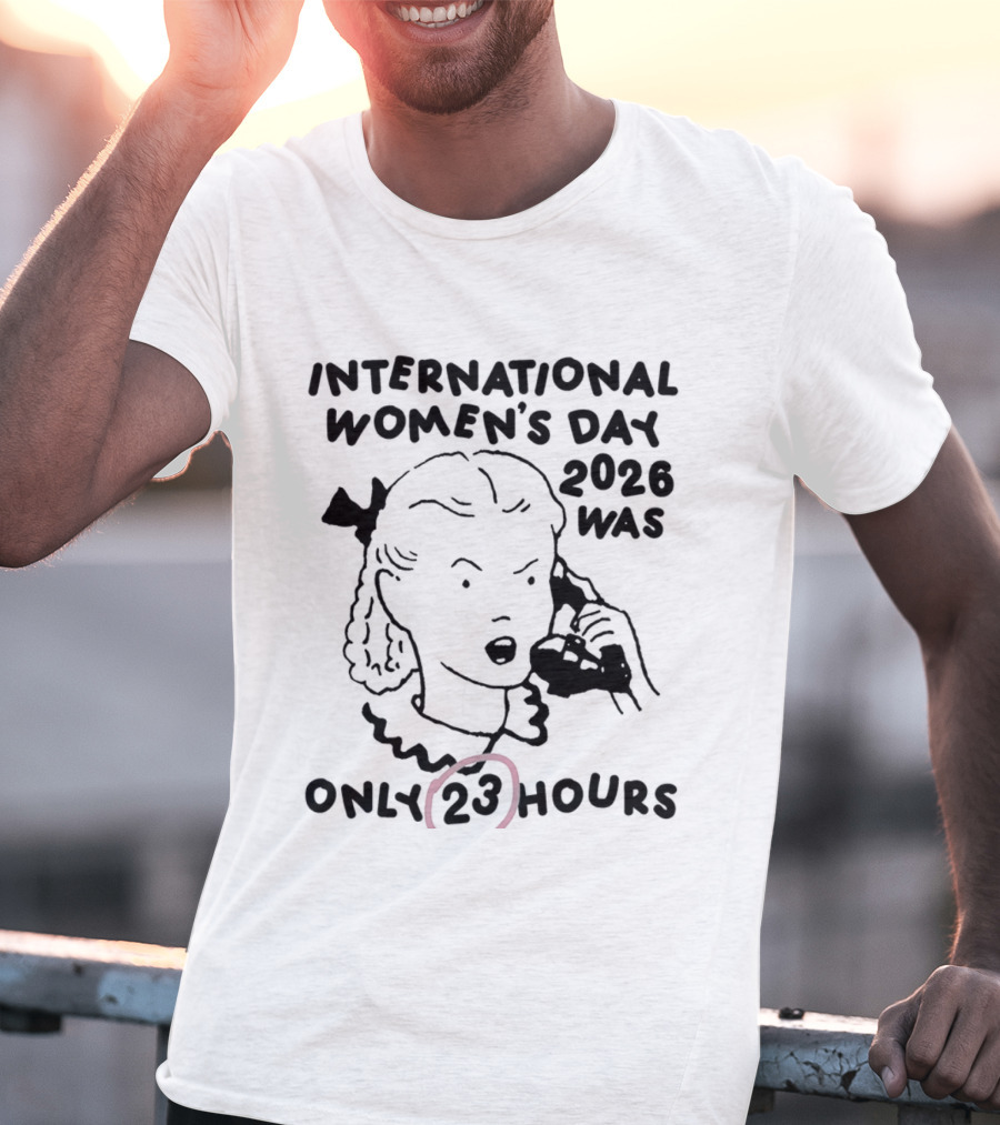 International Women's Day 2023 Was Only 23 Hours T-Shirt