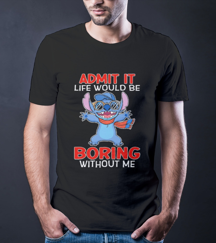 Admit It Life Would Be Boring Without Me Stitch T-Shirt