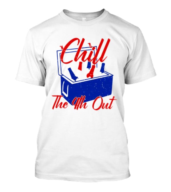 Chill The 4th Out Beer Cooler Fourth Of July T-Shirt
