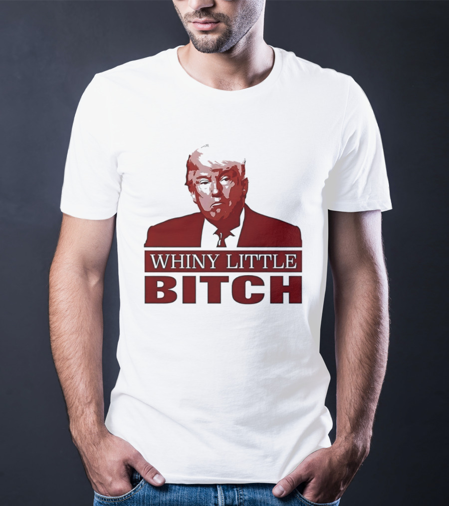 Donald Trump Whiny Little Bitch T-Shirt
