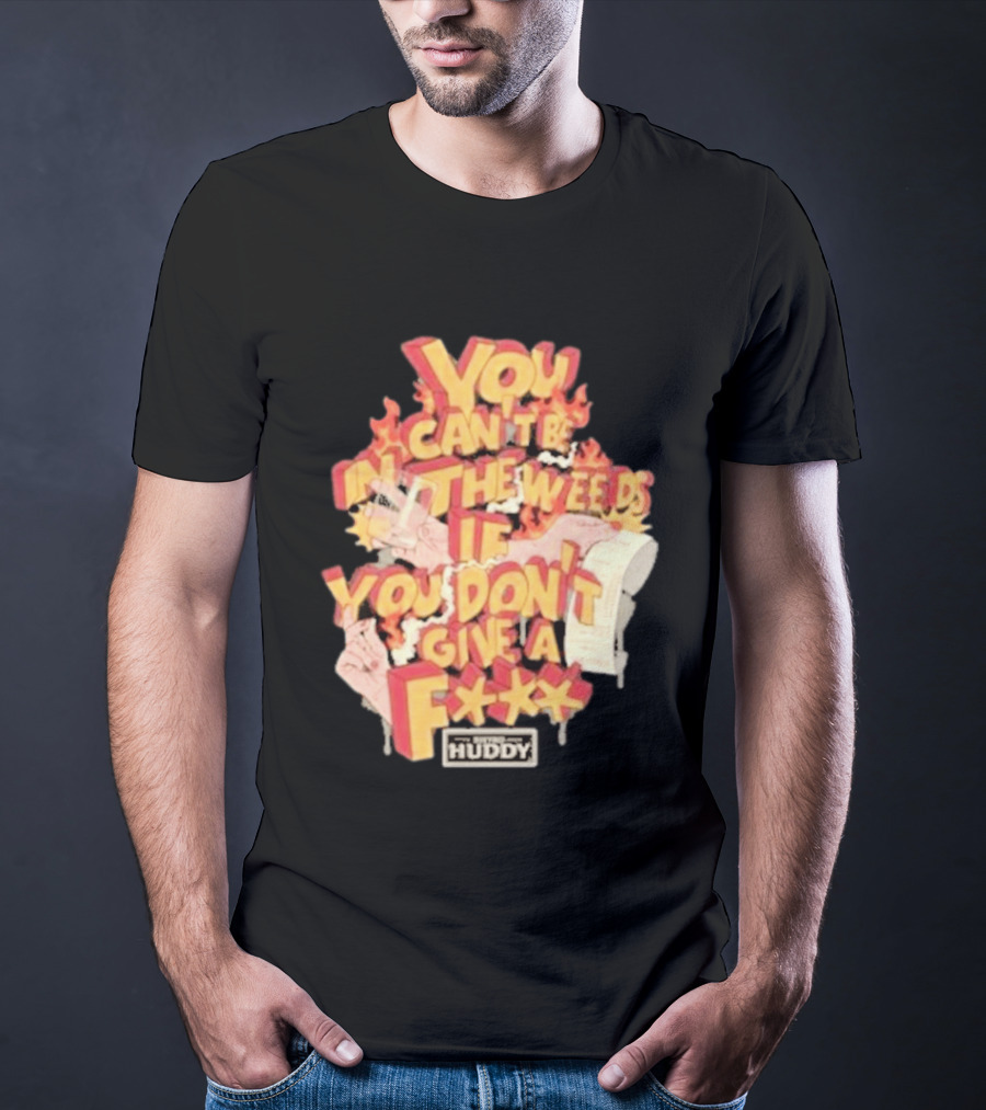 You Can't Be In The Weeds If You Don't Give A F*** HUDDY T-Shirt