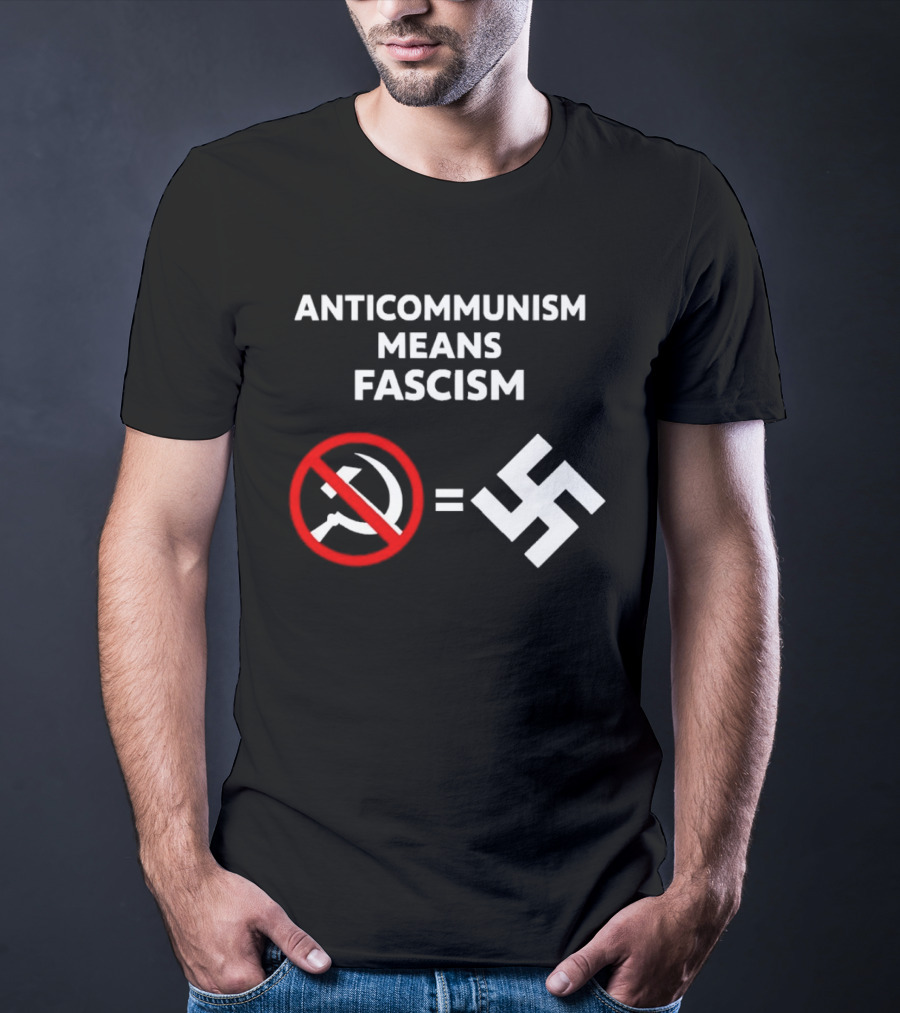 ANTICOMMUNISM MEANS FASCISM Symbol Of Red Crossed Out Hammer And Sickle Equals White Swastika T-Shirt