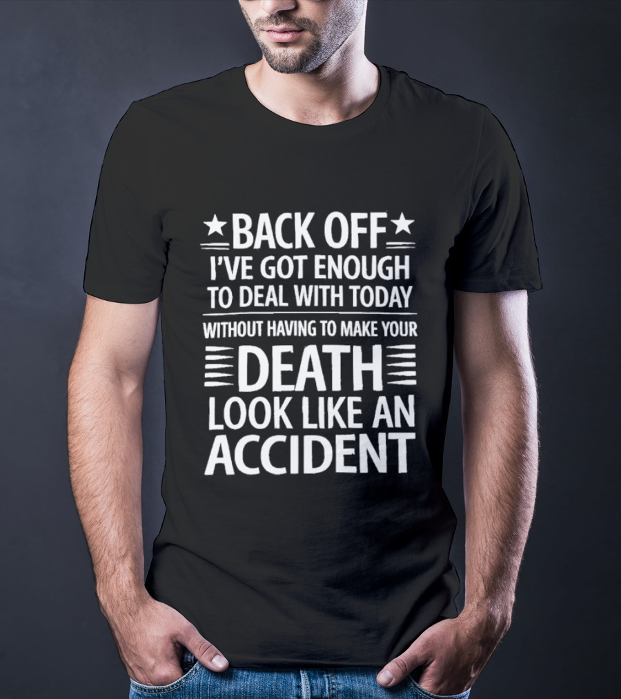 Back Off I've Got Enough To Deal With Today Without Having To Make Your Death Look Like An Accident T-Shirt