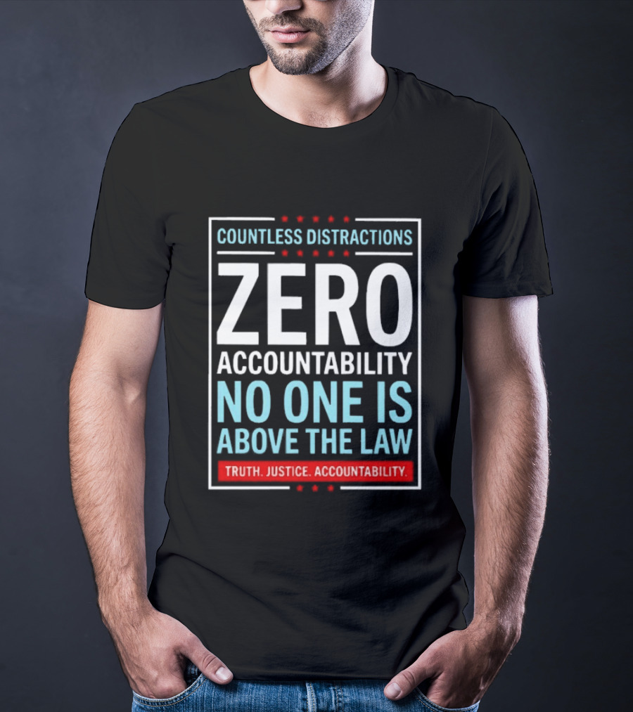 Countless Distractions Zero Accountability No One Is Above The Law Truth Justice Accountability T-Shirt
