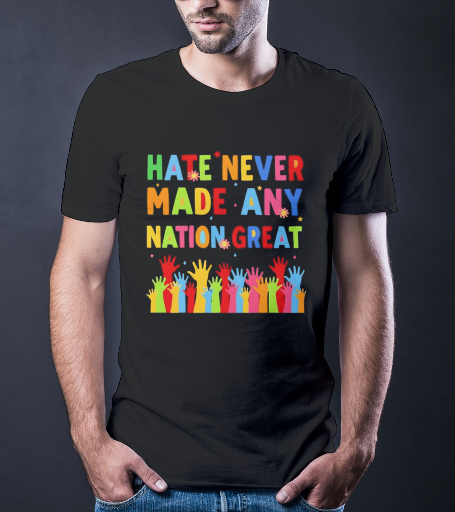 Hate Never Made Any Nation Great Colorful Hands Uplifted T-Shirt