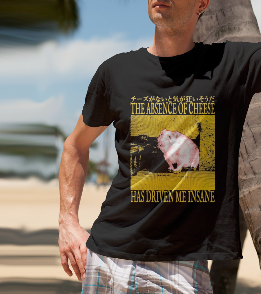 The Absence Of Cheese Has Driven Me Insane T-Shirt