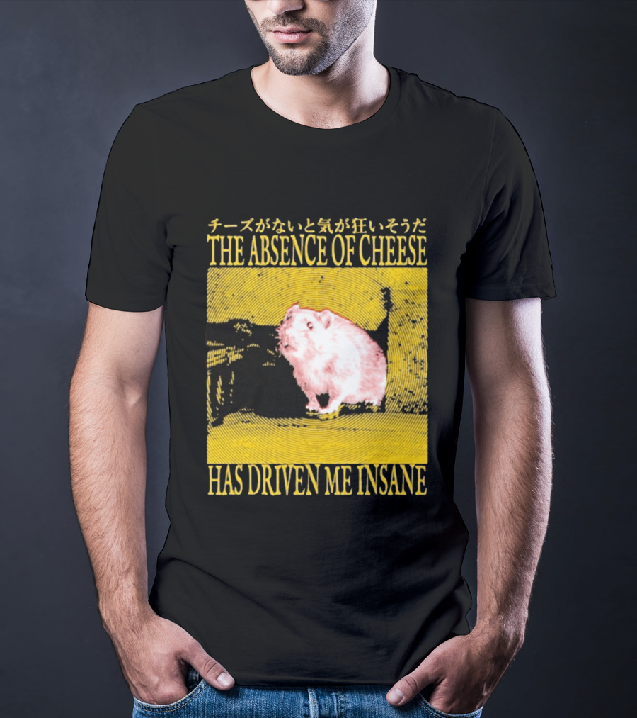The Absence Of Cheese Has Driven Me Insane T-Shirt
