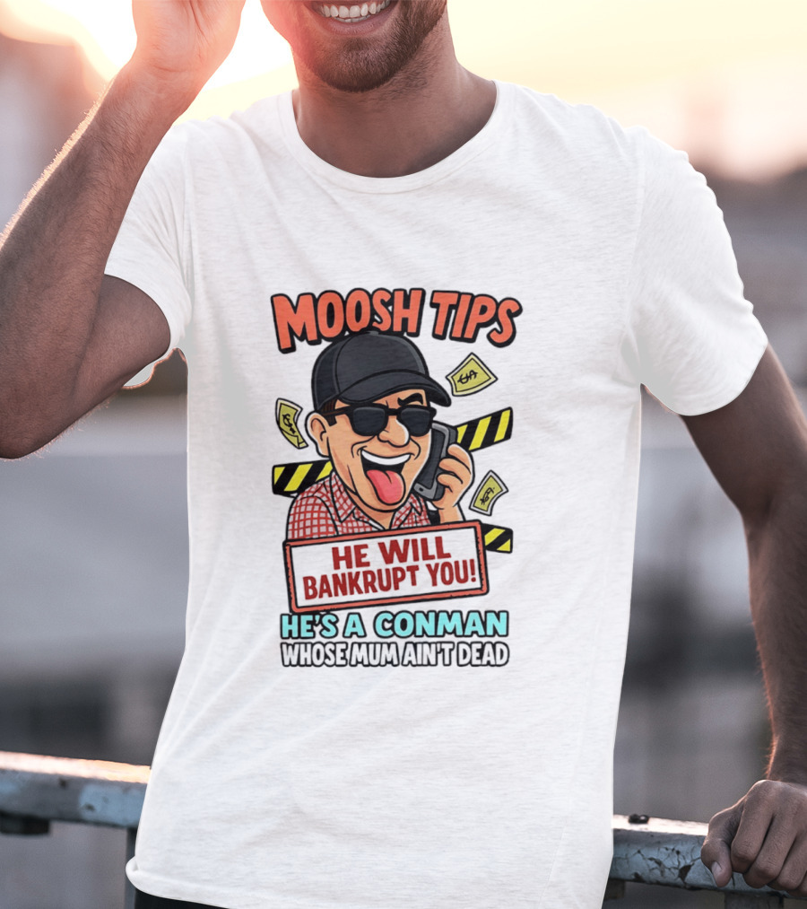 Moosh Tips He Will Bankrupt You He's A Conman Whose Mum Ain't Dead T-Shirt