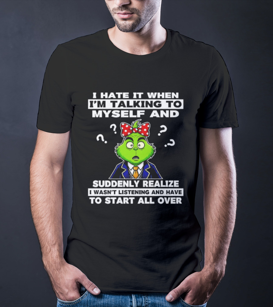 I Hate It When I'm Talking To Myself And Suddenly Realize To Start All Over Grinch Wear Funny Humor T-Shirt