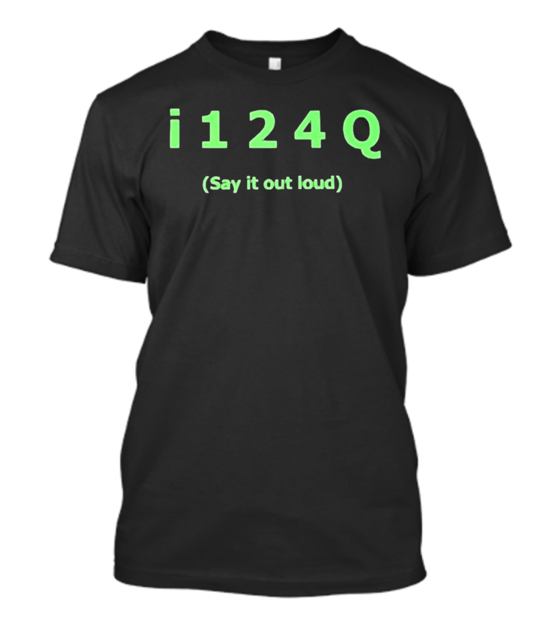I 1 2 4 Q Say It Out Loud Phrase T-Shirt