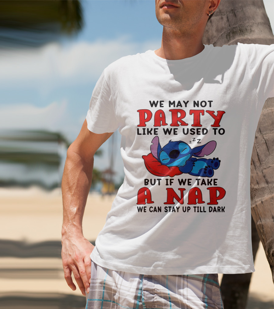 Stitch We May Not Party Like We Used To But If We Take A Nap We Can Stay Up Till Dark T-Shirt