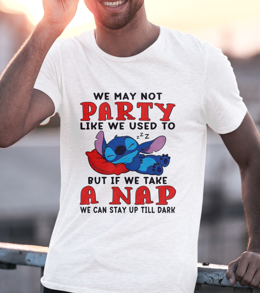 Stitch We May Not Party Like We Used To But If We Take A Nap We Can Stay Up Till Dark T-Shirt