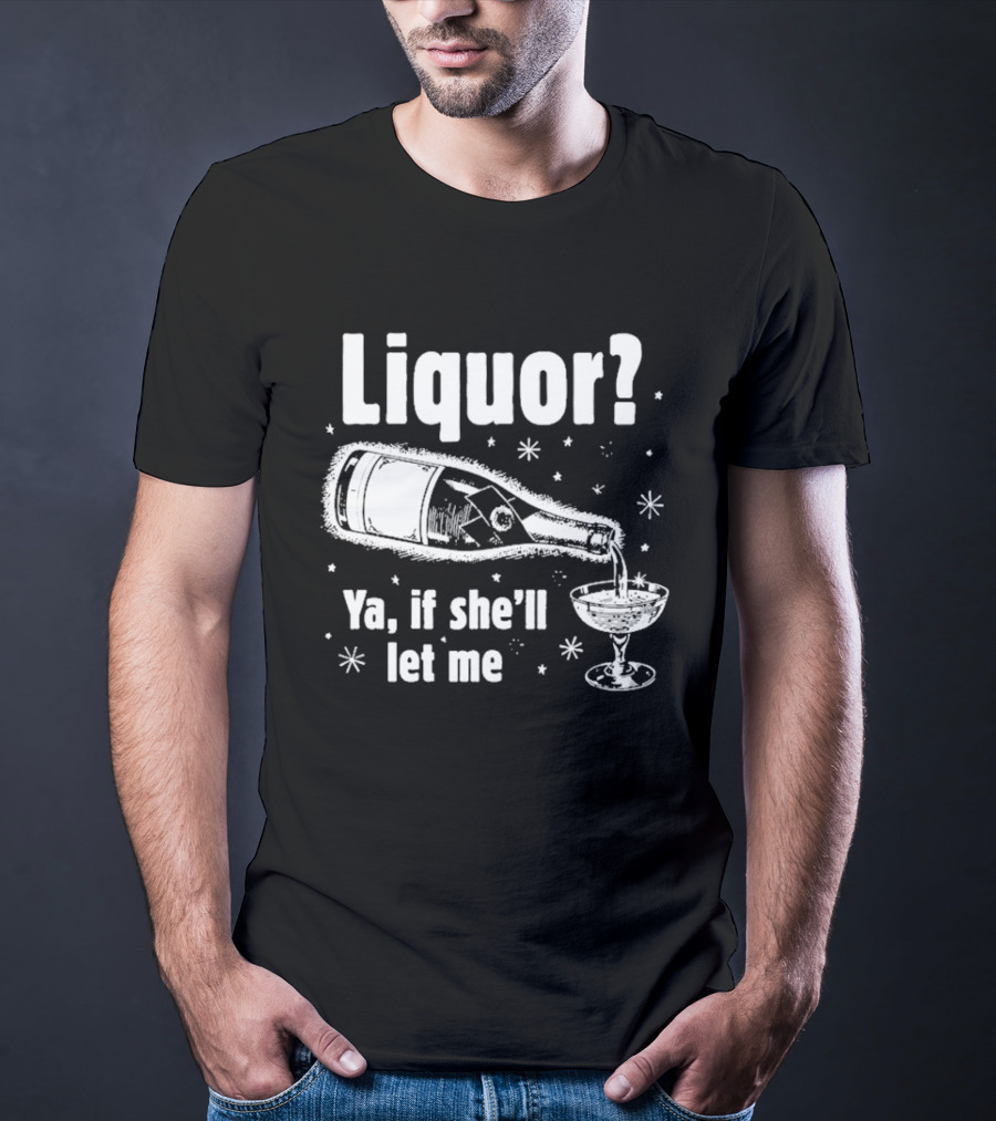 Liquor Ya If She'll Let Me Champagne Humor T-Shirt