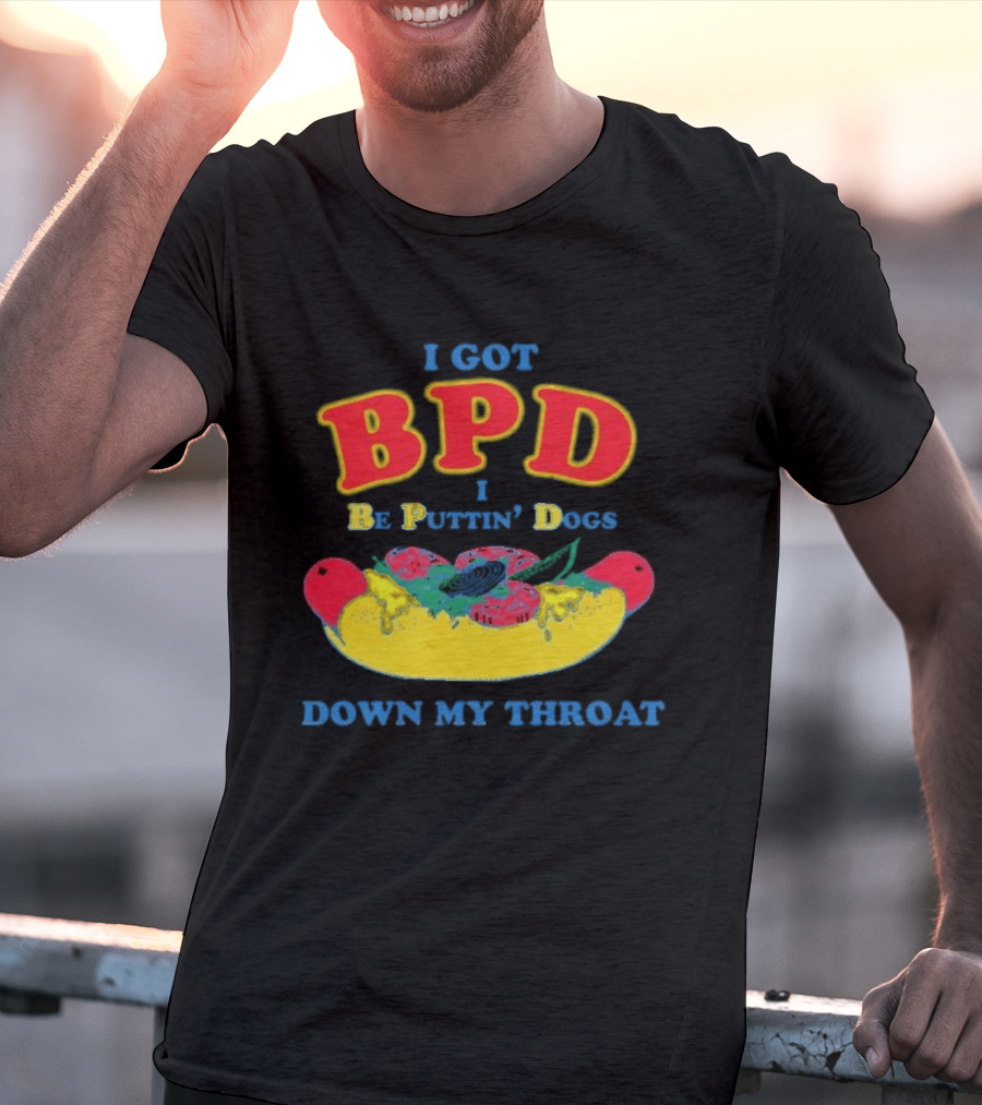 I Got BPD I Be Puttin' Dogs Down My Throat With Hotdog T-Shirt