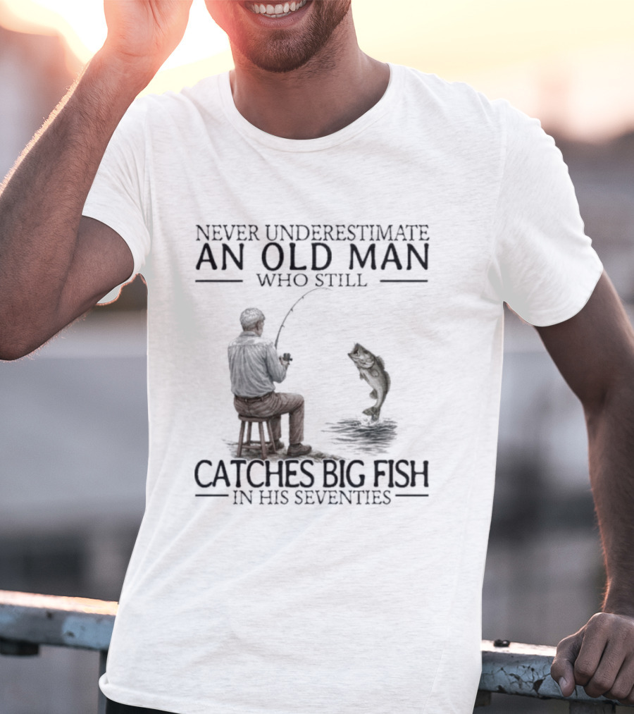 Never Underestimate An Old Man Who Catches Big Fish In His Seventies T-Shirt