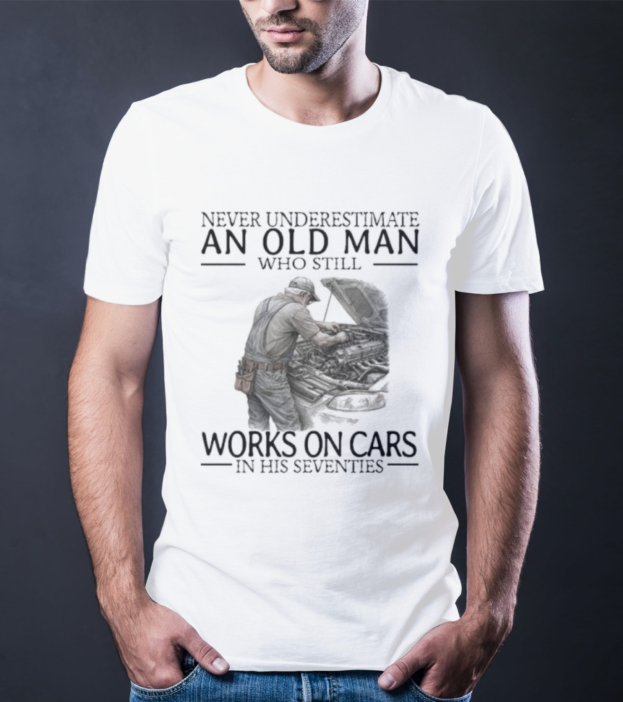 Never Underestimate An Old Man Who Still Works On Cars In His Seventies T-Shirt