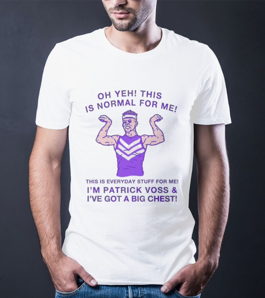 Oh Yeh This Is Normal For Me Everyday Stuff I'm Patrick Voss I've Got A Big Chest T-Shirt