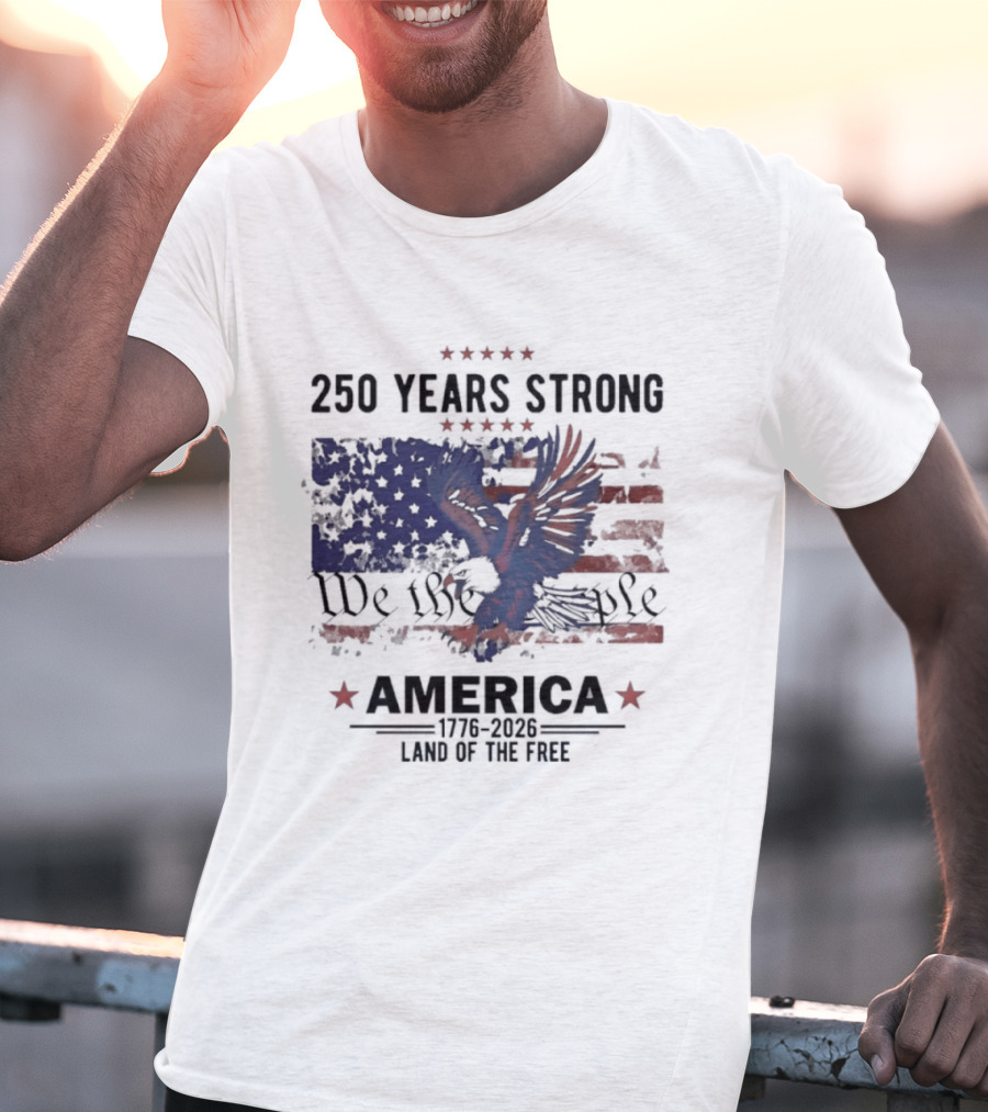250 Years Strong We The People America Land Of The Free T-Shirt