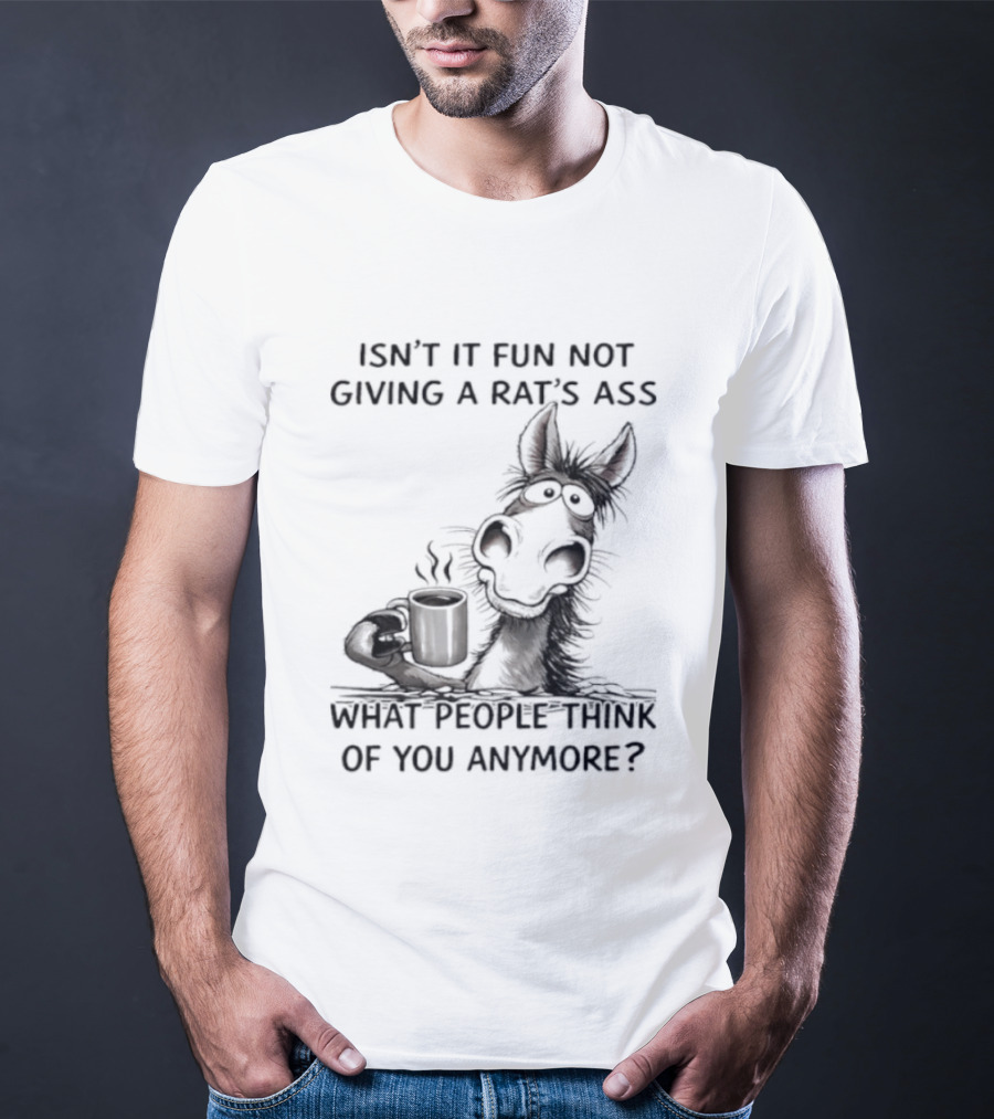Isn't It Fun Not Giving A Rat's Ass What People Think Of You Anymore Coffee Drinker T-Shirt