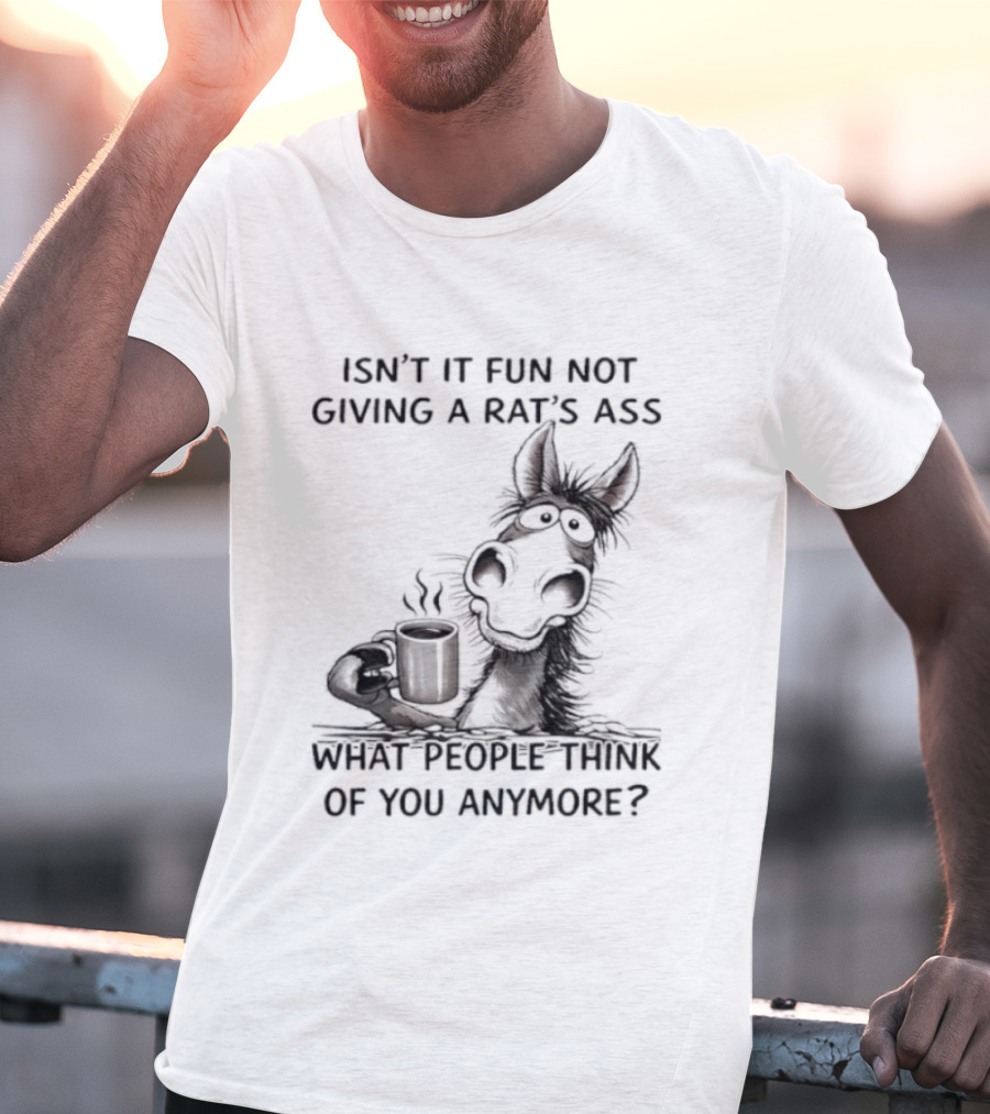 Isn't It Fun Not Giving A Rat's Ass What People Think Of You Anymore Coffee Drinker T-Shirt