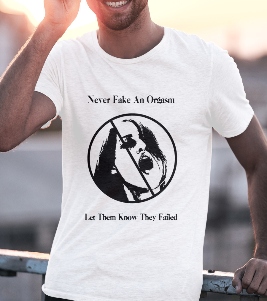 Never Fake An Orgasm Let Them Know They Failed Empowering T-Shirt