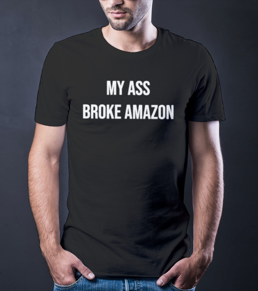 My Ass Broke Amazon T-Shirt