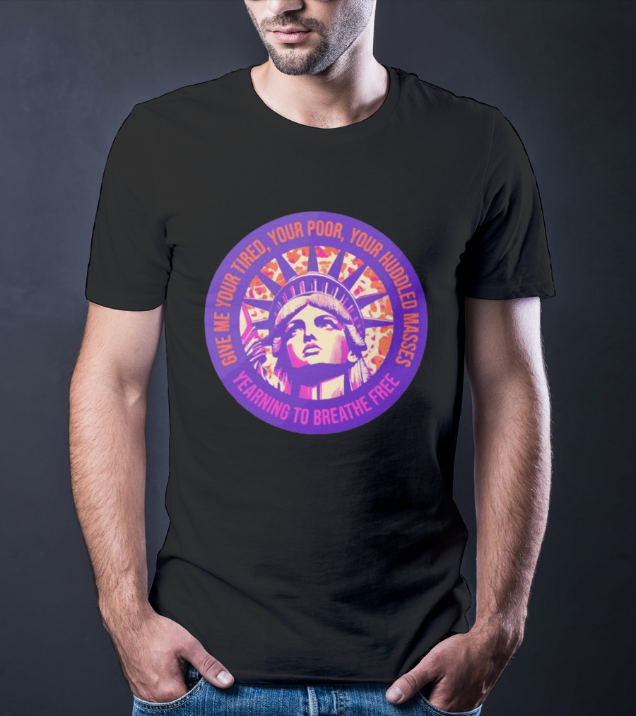 Give Me Your Tired Your Poor Your Huddled Masses Yearning To Breathe Free Statue Of Liberty T-Shirt