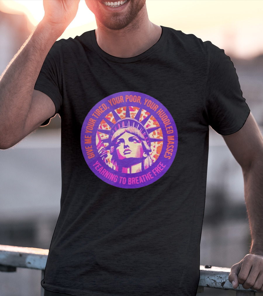 Give Me Your Tired Your Poor Your Huddled Masses Yearning To Breathe Free Statue Of Liberty T-Shirt
