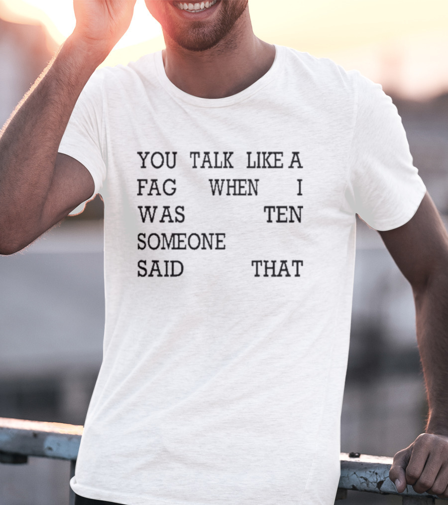 You Talk Like A Fag When I Was Ten Someone Said That T-Shirt