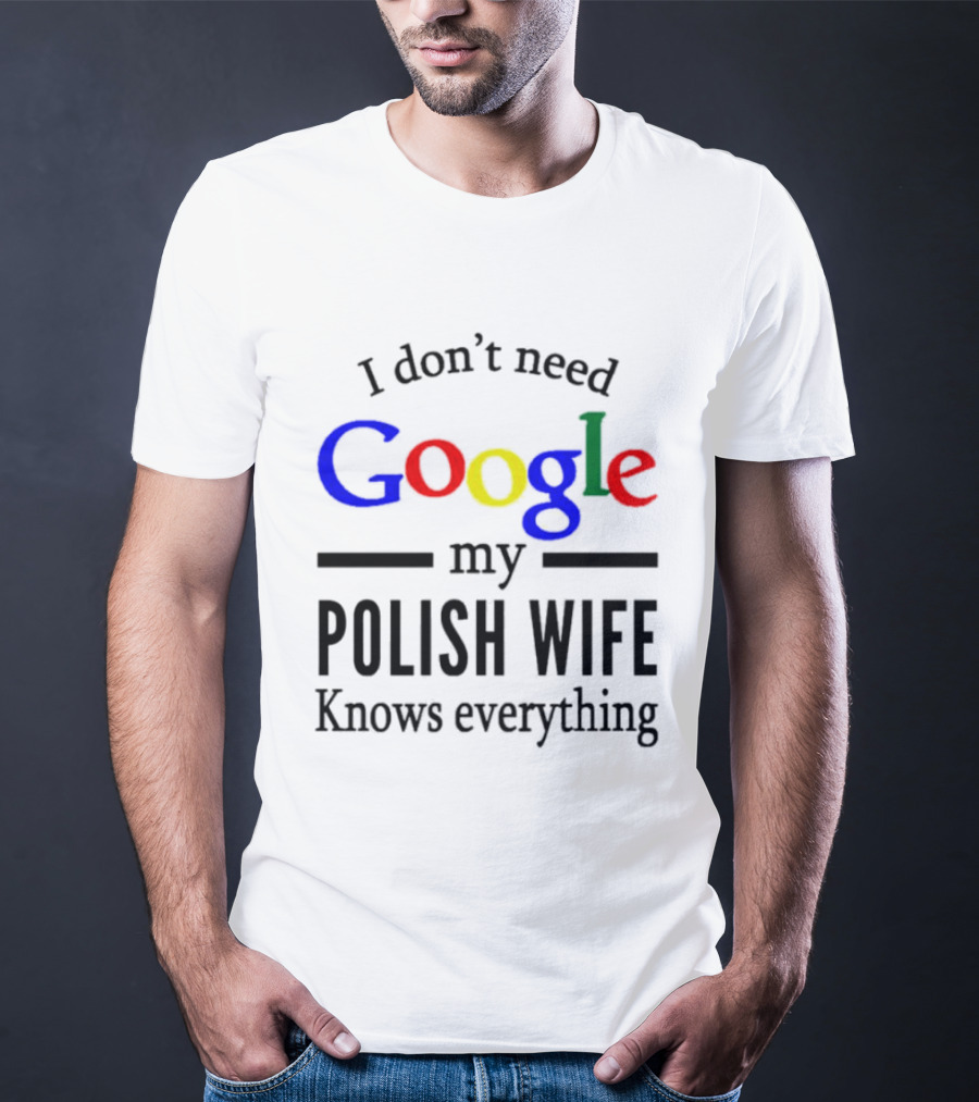 I Don't Need Google My Polish Wife Knows Everything T-Shirt