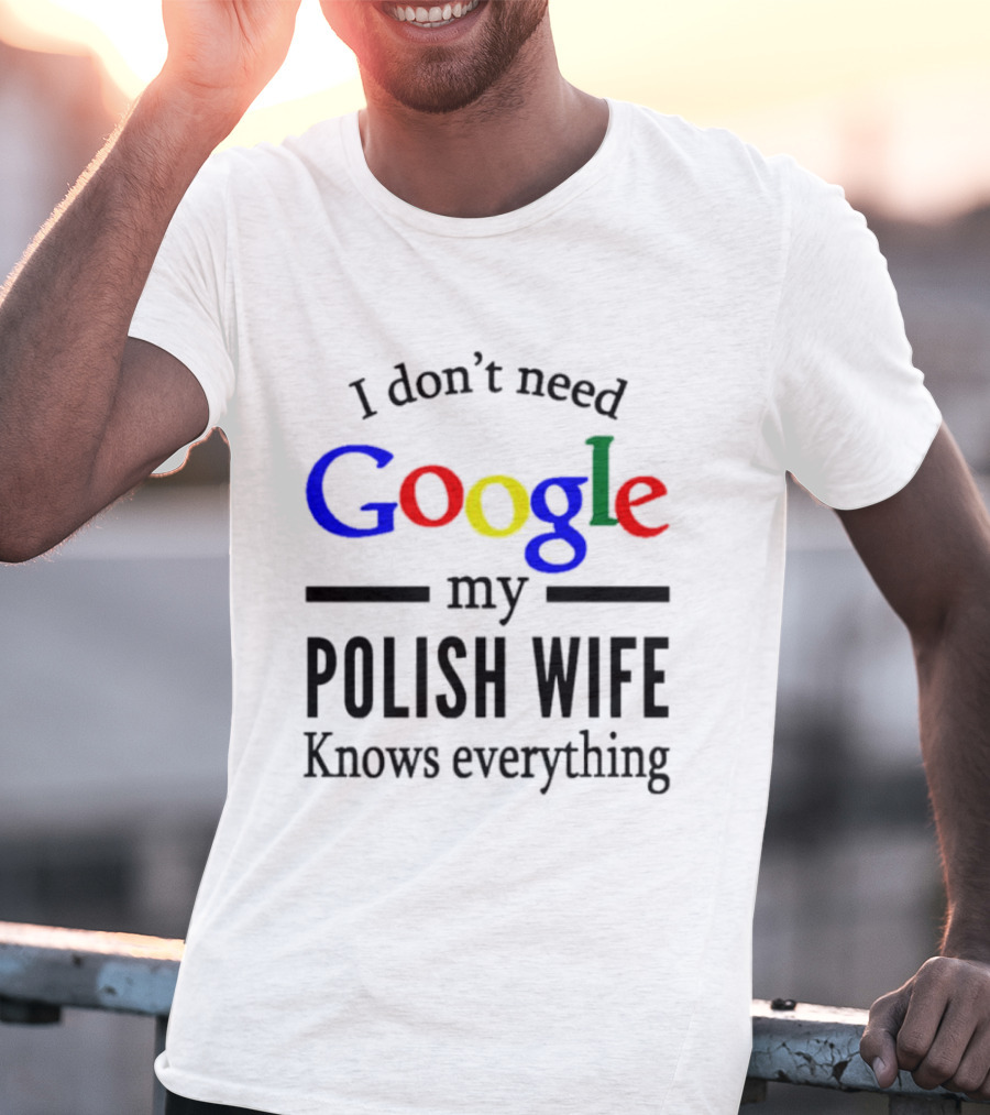 I Don't Need Google My Polish Wife Knows Everything T-Shirt