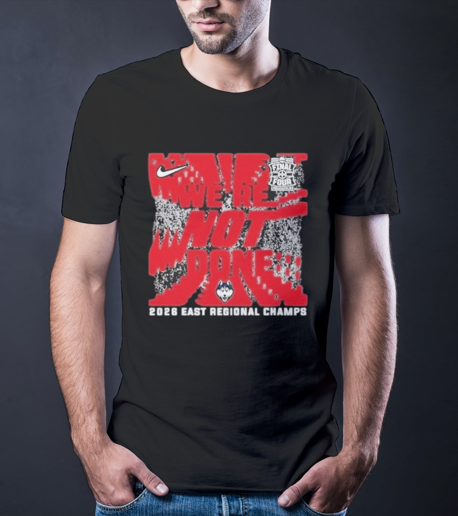 UConn Huskies Nike 2026 East Regional Champs We Are Not Done Final Four T-Shirt