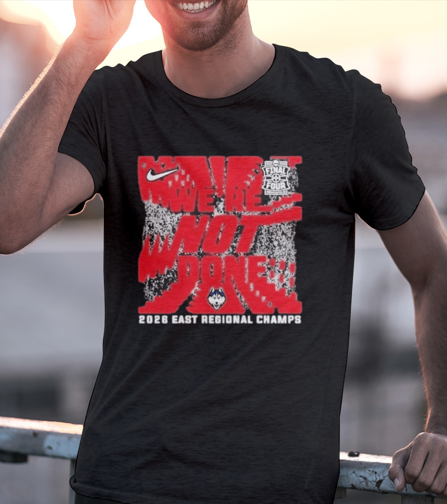 UConn Huskies Nike 2026 East Regional Champs We Are Not Done Final Four T-Shirt